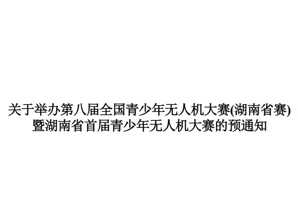 关于举办第八届全国青少年无人机大赛(湖南省赛) 暨湖南省首届青少年无人机大赛的预通知 